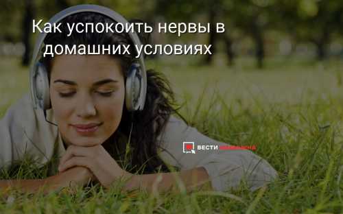 Как успокоить нервы – несколько действенных способов